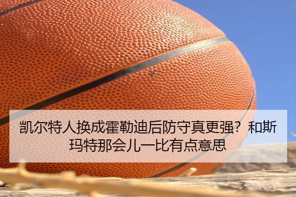 凯尔特人换成霍勒迪后防守真更强？和斯玛特那会儿一比有点意思
