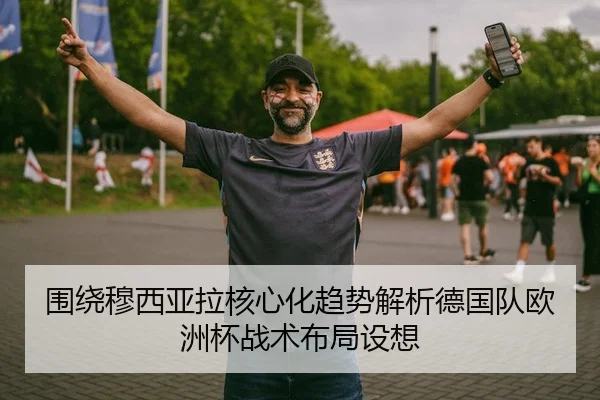 围绕穆西亚拉核心化趋势解析德国队欧洲杯战术布局设想