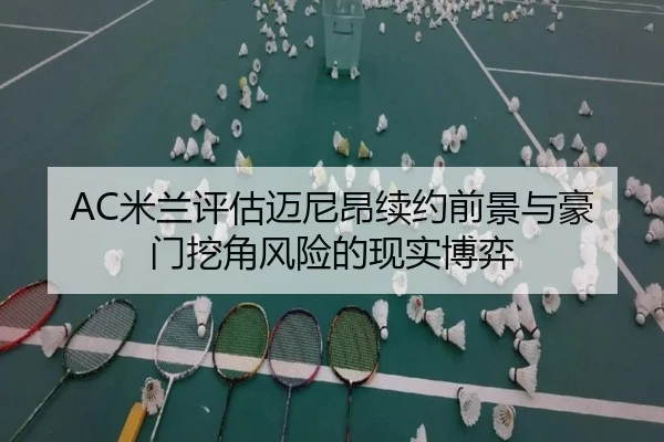 AC米兰评估迈尼昂续约前景与豪门挖角风险的现实博弈