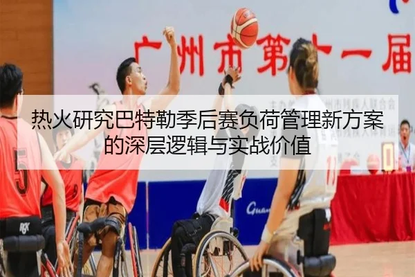 热火研究巴特勒季后赛负荷管理新方案的深层逻辑与实战价值