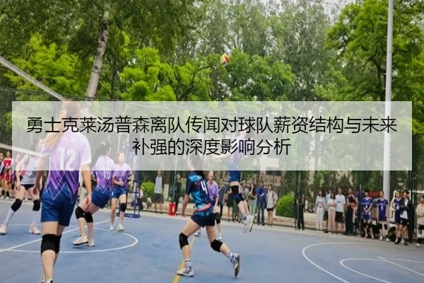 勇士克莱汤普森离队传闻对球队薪资结构与未来补强的深度影响分析