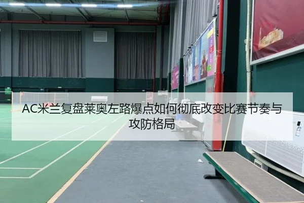 AC米兰复盘莱奥左路爆点如何彻底改变比赛节奏与攻防格局